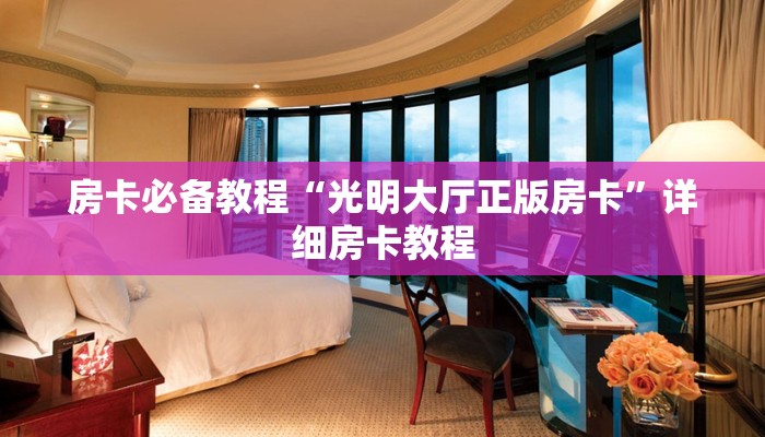 房卡必备教程“光明大厅正版房卡”详细房卡教程