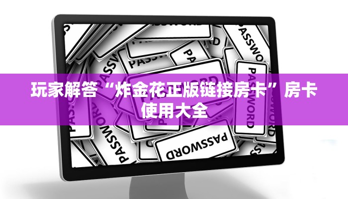 玩家解答“炸金花正版链接房卡”房卡使用大全