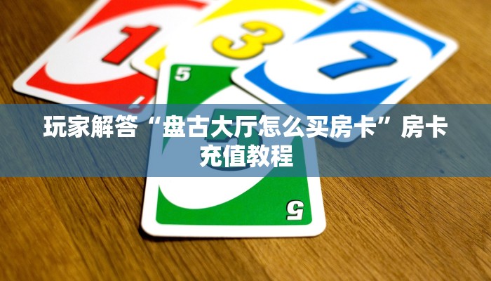 玩家解答“盘古大厅怎么买房卡”房卡充值教程