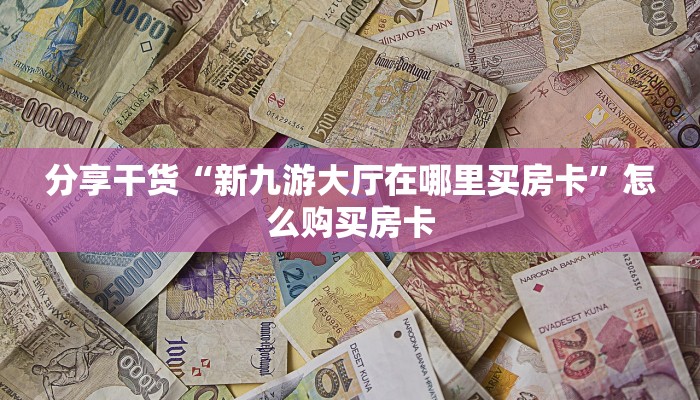 分享干货“新九游大厅在哪里买房卡”怎么购买房卡