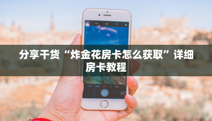 分享干货“炸金花房卡怎么获取”详细房卡教程