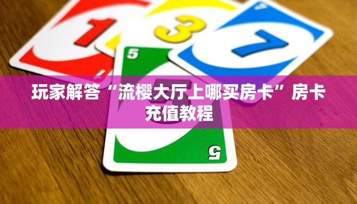 玩家解答“流樱大厅上哪买房卡”房卡充值教程