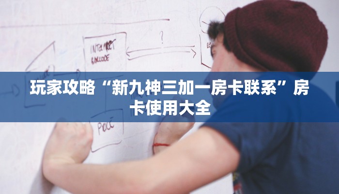 玩家攻略“新九神三加一房卡联系”房卡使用大全