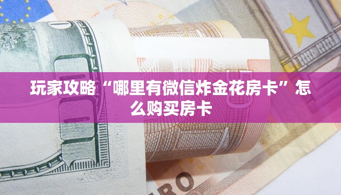玩家攻略“哪里有微信炸金花房卡”怎么购买房卡