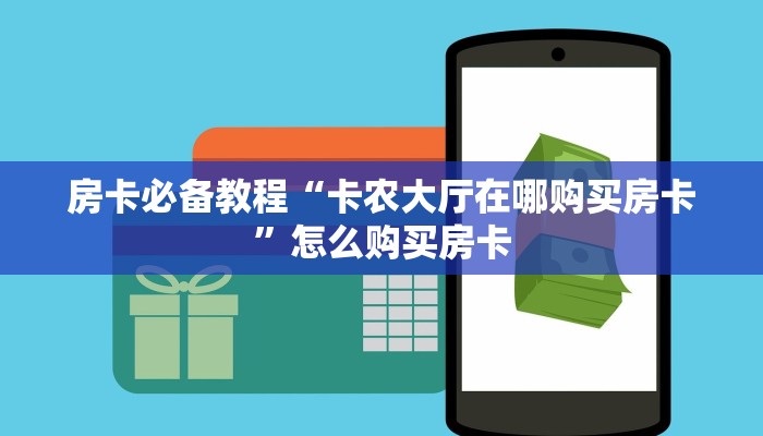 房卡必备教程“卡农大厅在哪购买房卡”怎么购买房卡