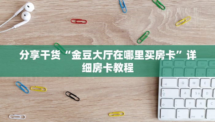 分享干货“金豆大厅在哪里买房卡”详细房卡教程