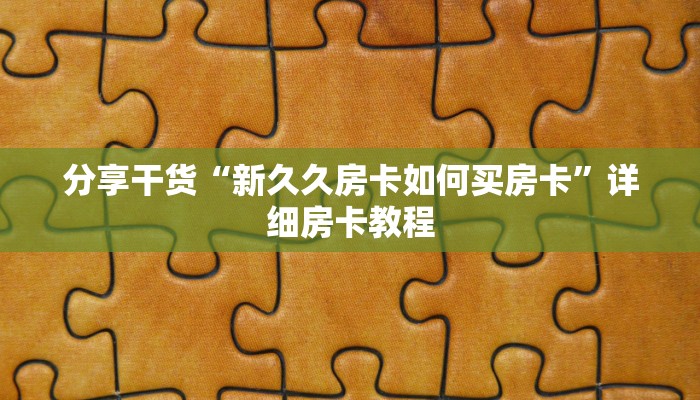 分享干货“新久久房卡如何买房卡”详细房卡教程 分享干货“新久久房卡如何买房卡”详细房卡教程