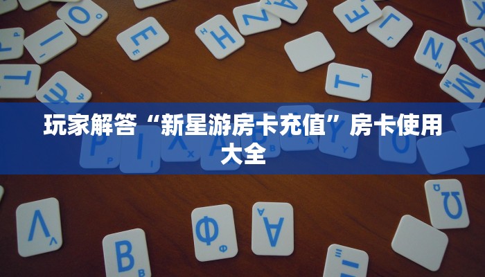 玩家解答“新星游房卡充值”房卡使用大全