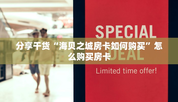 分享干货“海贝之城房卡如何购买”怎么购买房卡