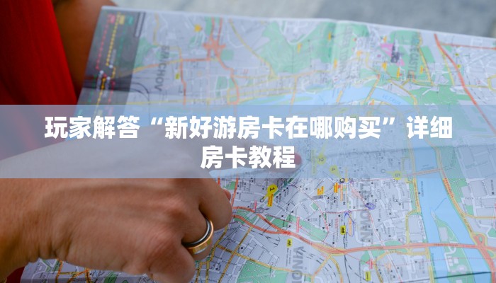 玩家解答“新好游房卡在哪购买”详细房卡教程