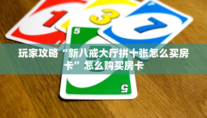 玩家攻略“新八戒大厅拼十张怎么买房卡”怎么购买房卡