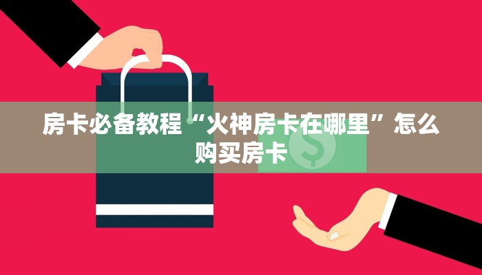 房卡必备教程“火神房卡在哪里”怎么购买房卡