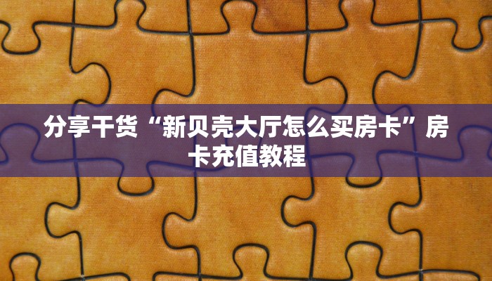 分享干货“新贝壳大厅怎么买房卡”房卡充值教程