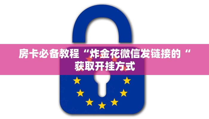 房卡必备教程“炸金花微信发链接的“获取开挂方式