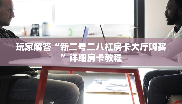 玩家解答“新二号二八杠房卡大厅购买”详细房卡教程