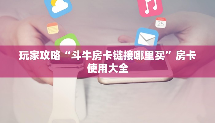 玩家攻略“斗牛房卡链接哪里买”房卡使用大全