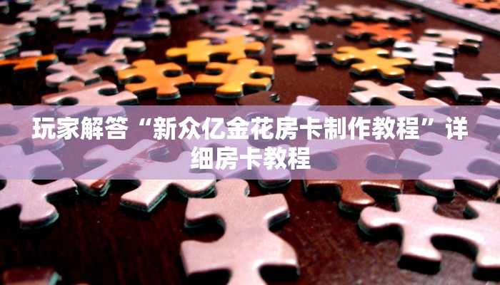 玩家解答“新众亿金花房卡制作教程”详细房卡教程
