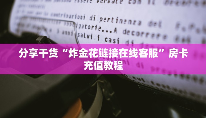 分享干货“炸金花链接在线客服”房卡充值教程