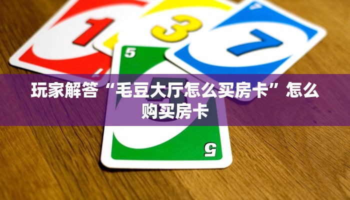 玩家解答“毛豆大厅怎么买房卡”怎么购买房卡