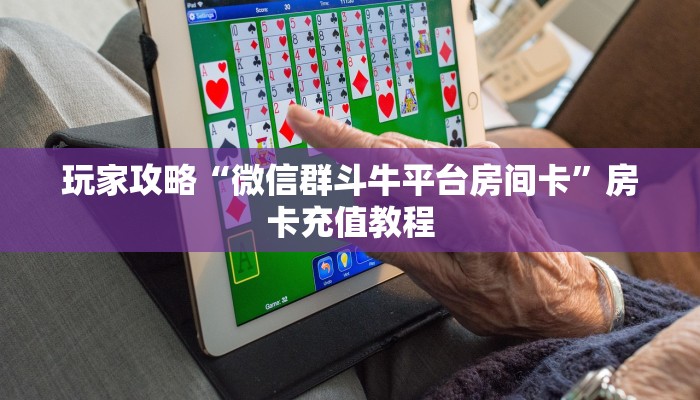玩家攻略“微信群斗牛平台房间卡”房卡充值教程