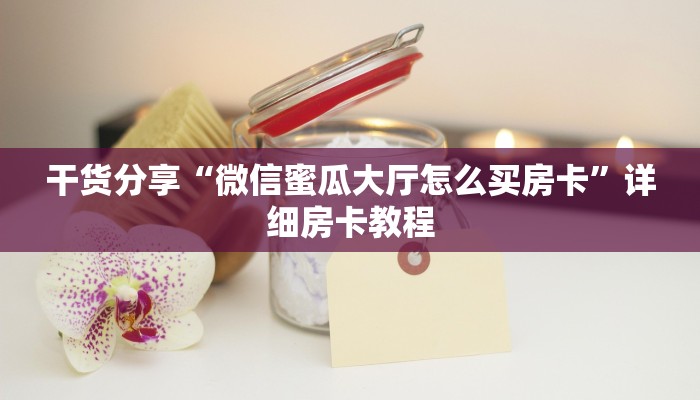 干货分享“微信蜜瓜大厅怎么买房卡”详细房卡教程 干货分享“微信蜜瓜大厅怎么买房卡”详细房卡教程