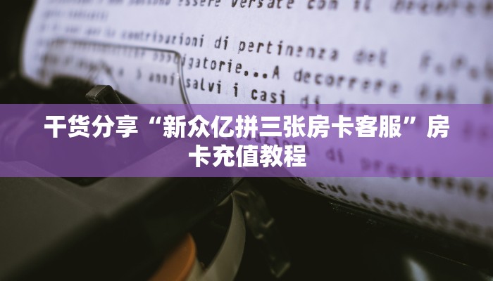 干货分享“新众亿拼三张房卡客服”房卡充值教程