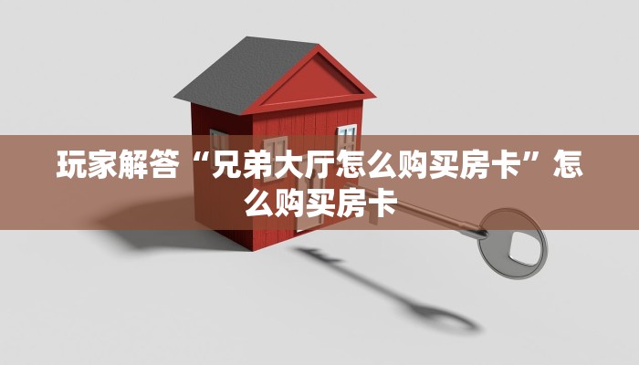 玩家解答“兄弟大厅怎么购买房卡”怎么购买房卡