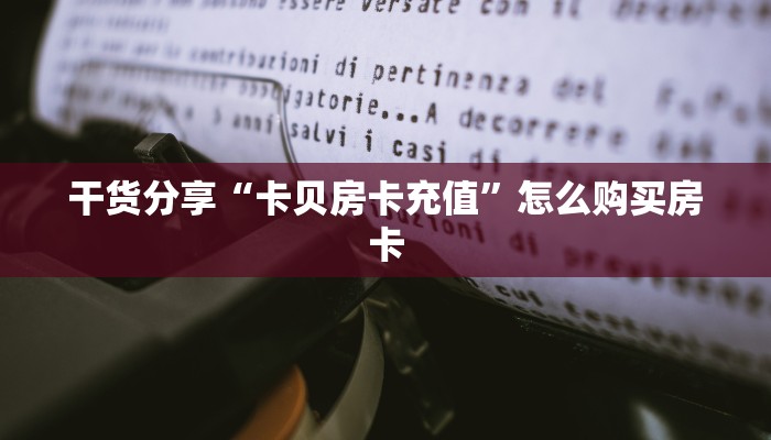 干货分享“卡贝房卡充值”怎么购买房卡