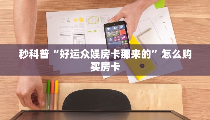 秒科普“好运众娱房卡那来的”怎么购买房卡