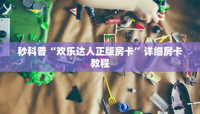 秒科普“欢乐达人正版房卡”详细房卡教程 秒科普“欢乐达人正版房卡”详细房卡教程