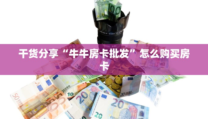 干货分享“牛牛房卡批发”怎么购买房卡