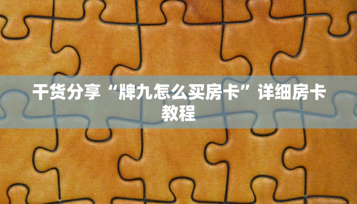 干货分享“牌九怎么买房卡”详细房卡教程