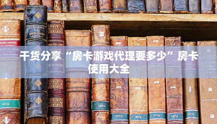 干货分享“房卡游戏代理要多少”房卡使用大全