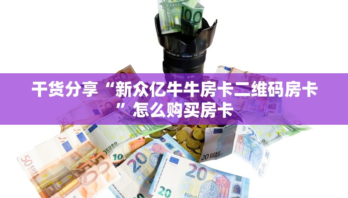 干货分享“新众亿牛牛房卡二维码房卡”怎么购买房卡